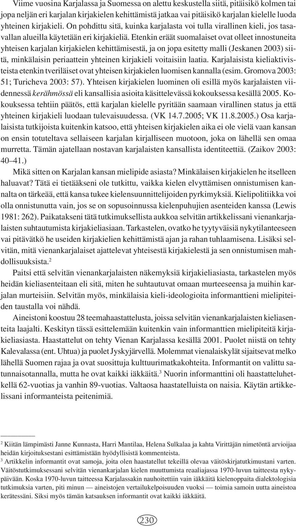 Etenkin eräät suomalaiset ovat olleet innostuneita yhteisen karjalan kirjakielen kehittämisestä, ja on jopa esitetty malli (Jeskanen 2003) siitä, minkälaisin periaattein yhteinen kirjakieli