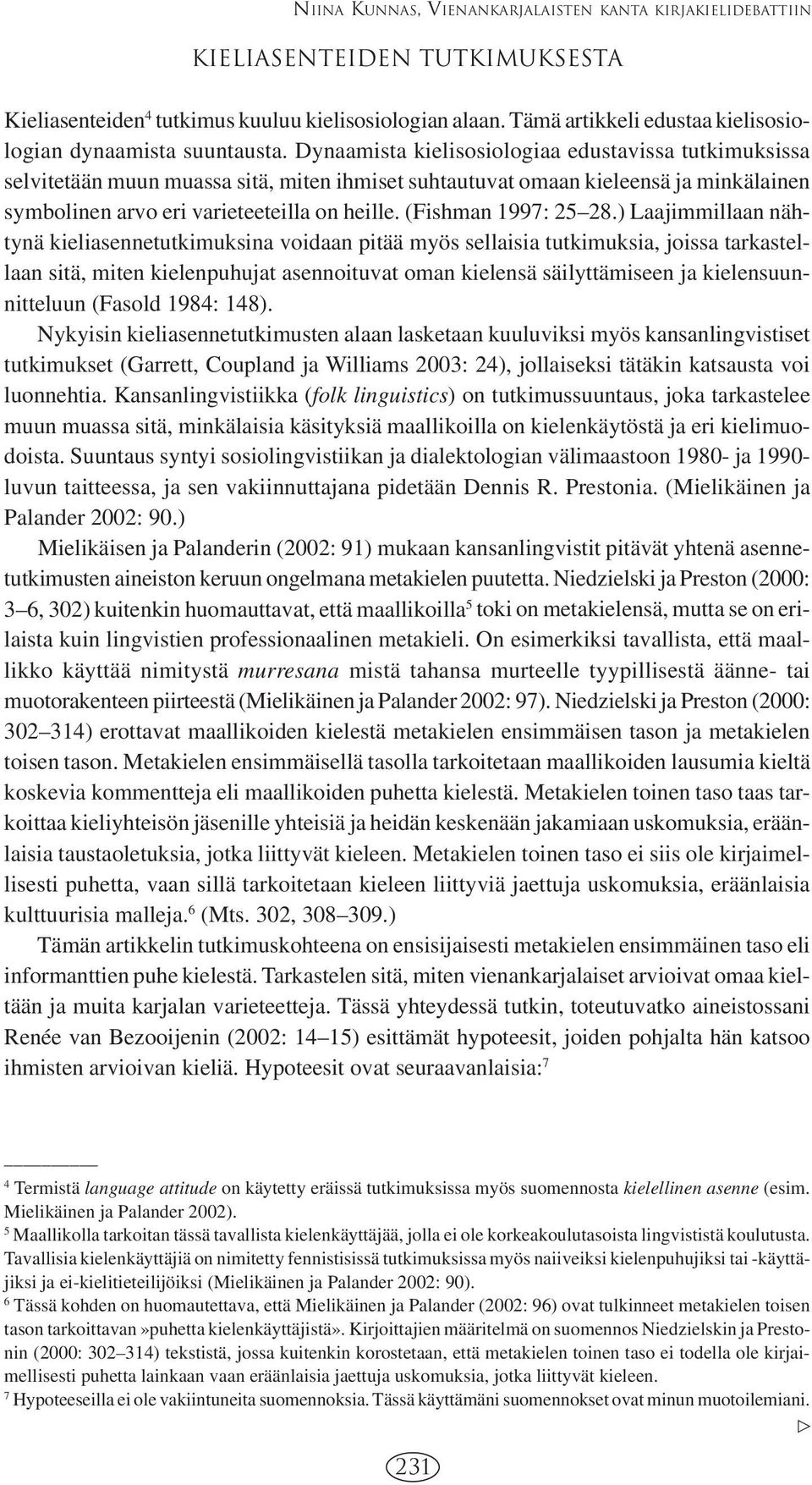 Dynaamista kielisosiologiaa edustavissa tutkimuksissa selvitetään muun muassa sitä, miten ihmiset suhtautuvat omaan kieleensä ja minkälainen symbolinen arvo eri varieteeteilla on heille.