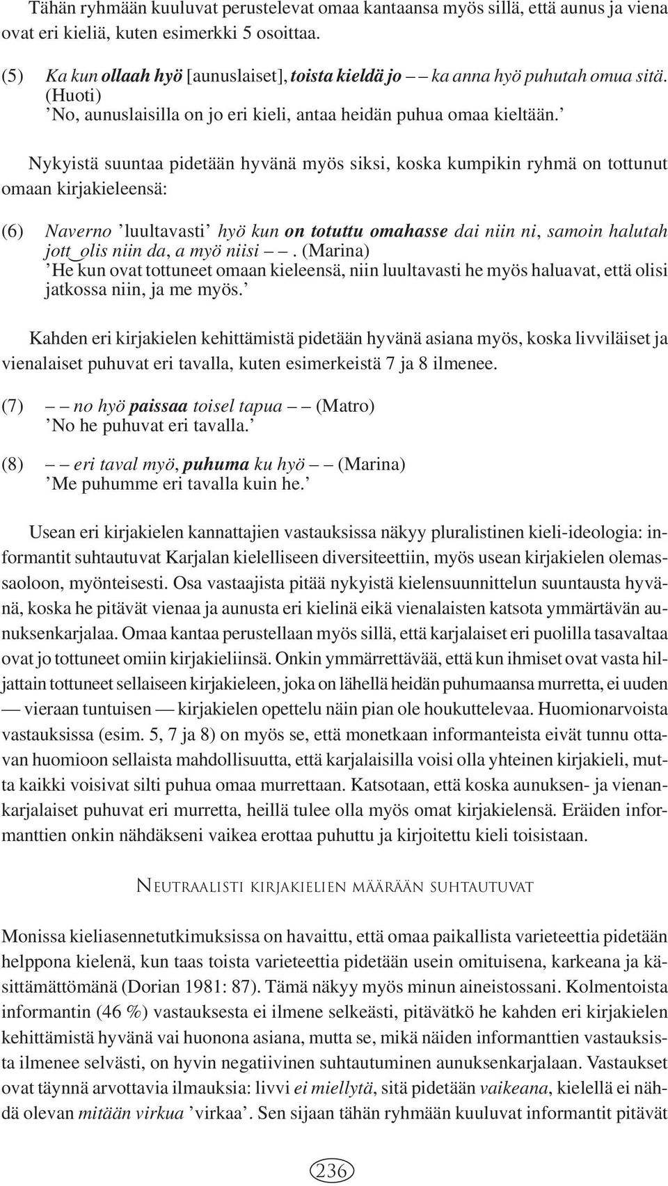 Nykyistä suuntaa pidetään hyvänä myös siksi, koska kumpikin ryhmä on tottunut omaan kirjakieleensä: (6) Naverno luultavasti hyö kun on totuttu omahasse dai niin ni, samoin halutah jott - olis niin