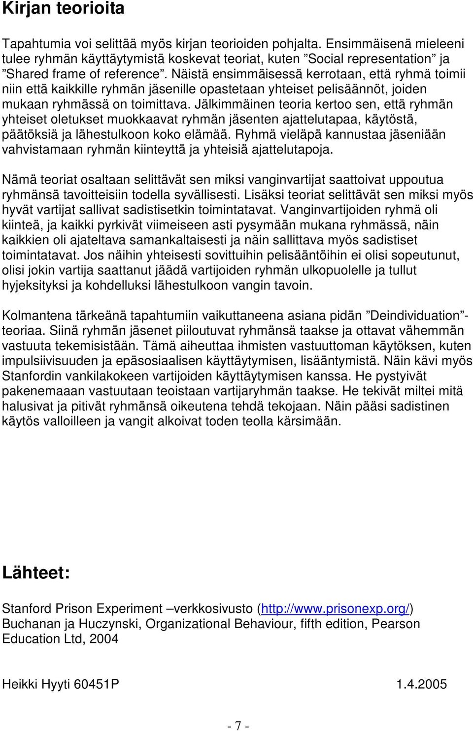 Jälkimmäinen teoria kertoo sen, että ryhmän yhteiset oletukset muokkaavat ryhmän jäsenten ajattelutapaa, käytöstä, päätöksiä ja lähestulkoon koko elämää.