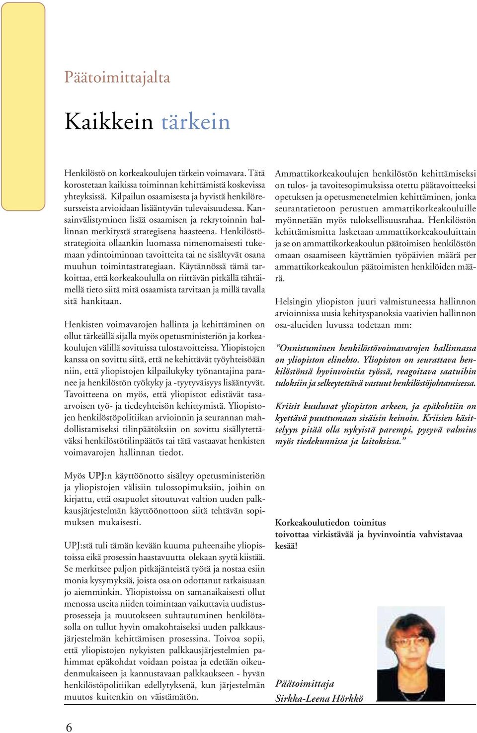 Henkilöstöstrategioita ollaankin luomassa nimenomaisesti tukemaan ydintoiminnan tavoitteita tai ne sisältyvät osana muuhun toimintastrategiaan.