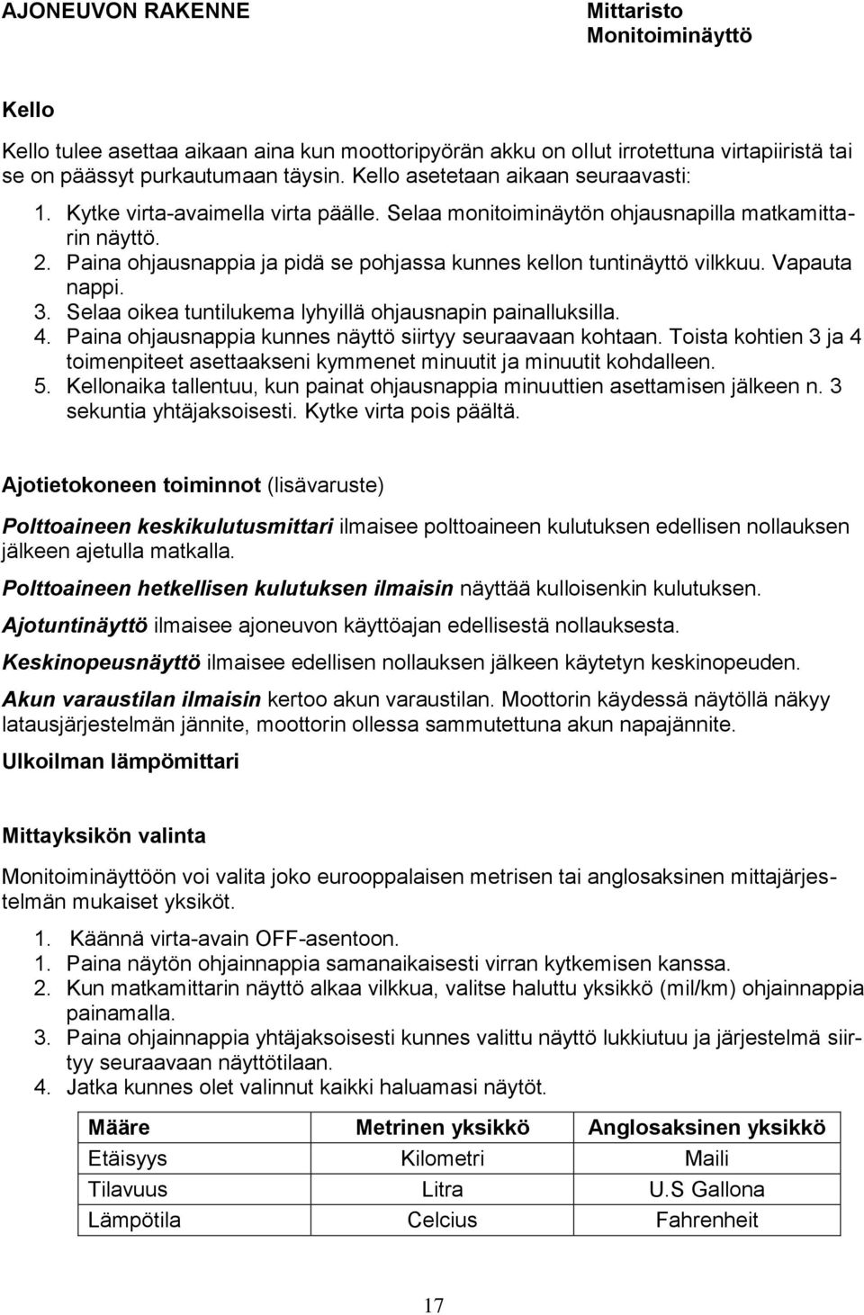 Paina ohjausnappia ja pidä se pohjassa kunnes kellon tuntinäyttö vilkkuu. Vapauta nappi. 3. Selaa oikea tuntilukema lyhyillä ohjausnapin painalluksilla. 4.