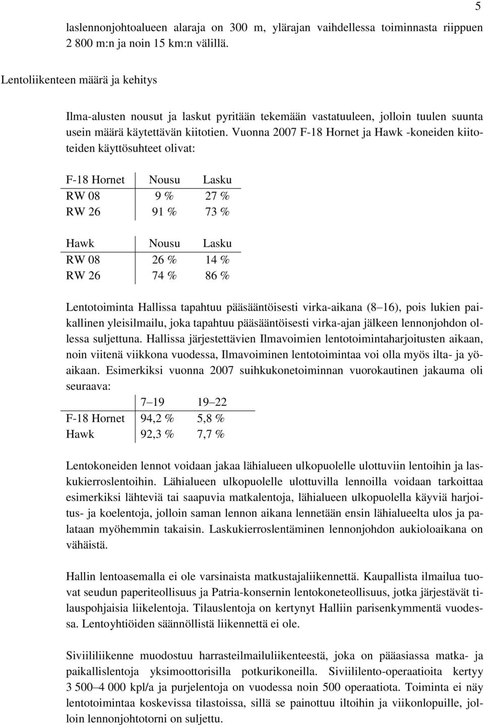 Vuonna 2007 F-18 Hornet ja Hawk -koneiden kiitoteiden käyttösuhteet olivat: F-18 Hornet Nousu Lasku RW 08 9 % 27 % RW 26 91 % 73 % Hawk Nousu Lasku RW 08 26 % 14 % RW 26 74 % 86 % Lentotoiminta