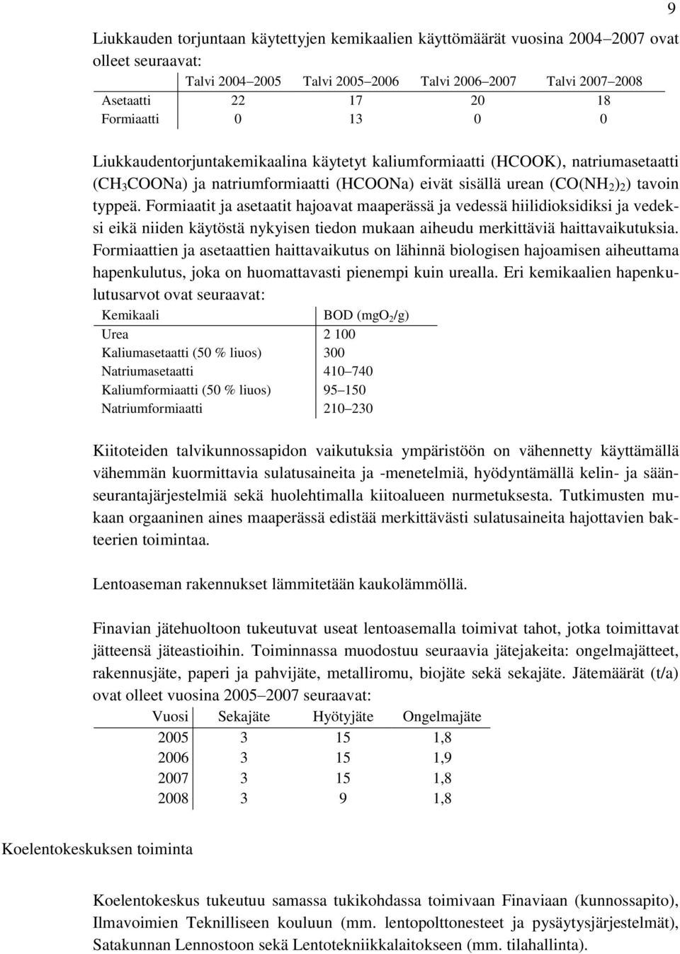 Formiaatit ja asetaatit hajoavat maaperässä ja vedessä hiilidioksidiksi ja vedeksi eikä niiden käytöstä nykyisen tiedon mukaan aiheudu merkittäviä haittavaikutuksia.