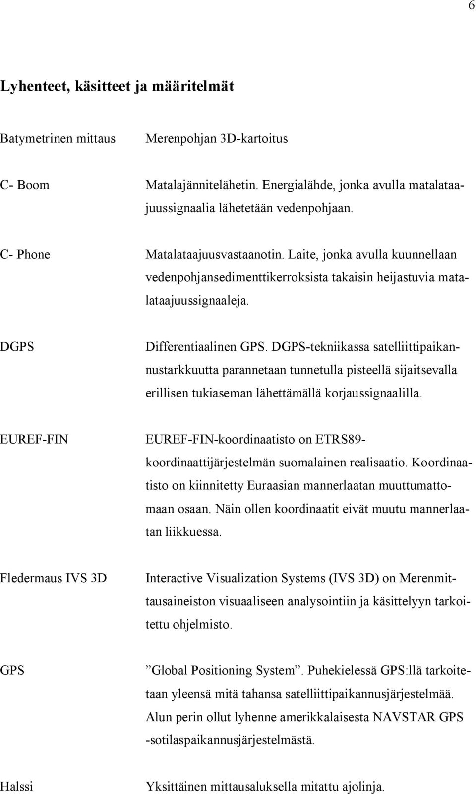 DGPS-tekniikassa satelliittipaikannustarkkuutta parannetaan tunnetulla pisteellä sijaitsevalla erillisen tukiaseman lähettämällä korjaussignaalilla.