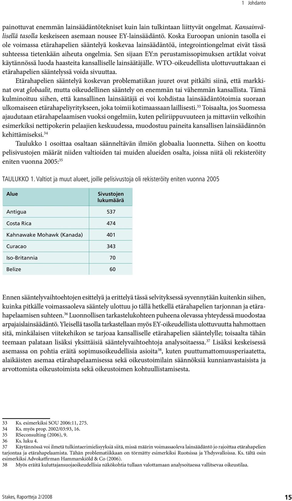 Sen sijaan EY:n perustamissopimuksen artiklat voivat käytännössä luoda haasteita kansalliselle lainsäätäjälle. WTO-oikeudellista ulottuvuuttakaan ei etärahapelien sääntelyssä voida sivuuttaa.