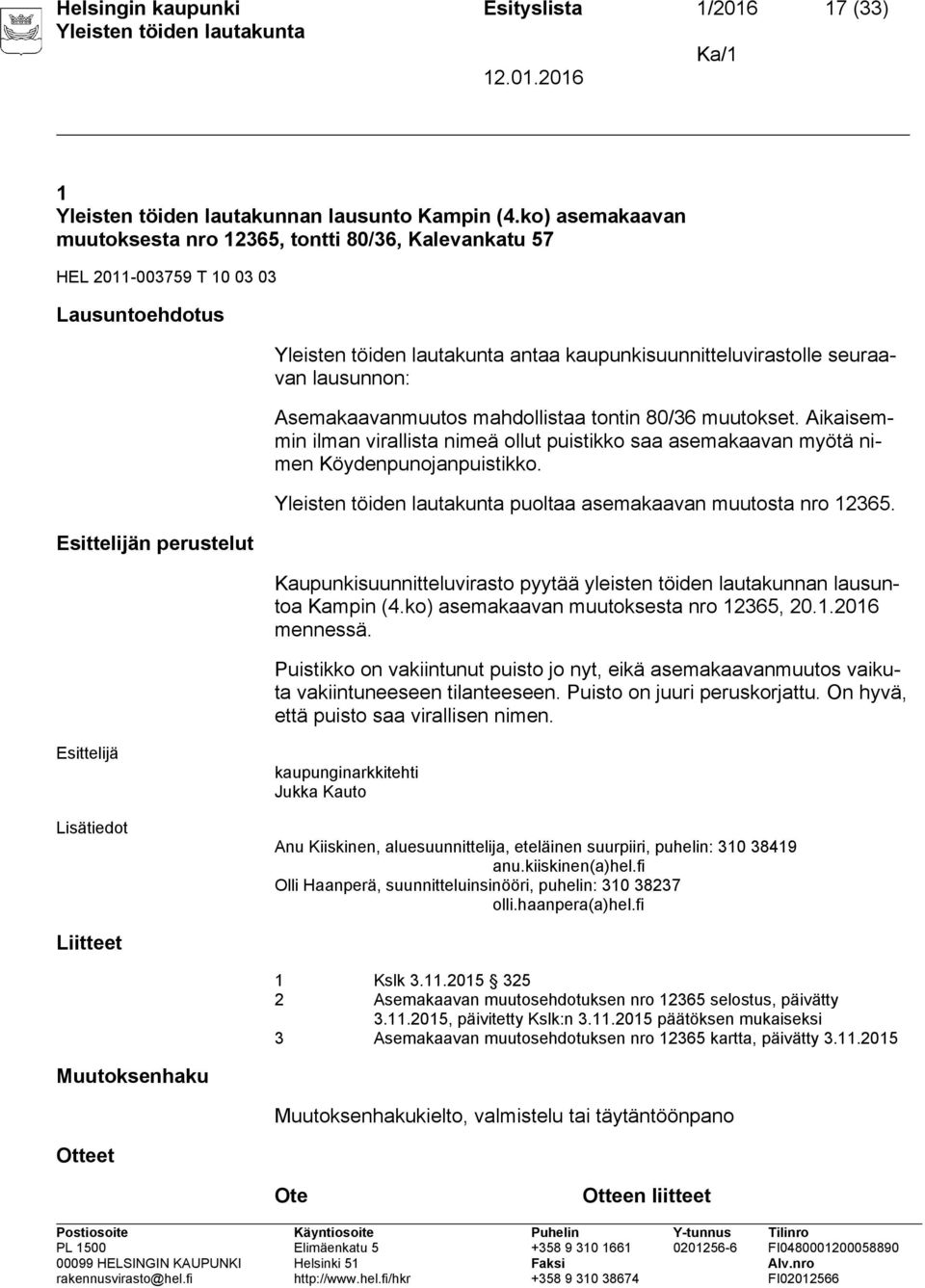 Asemakaavanmuutos mahdollistaa tontin 80/36 muutokset. Aikaisemmin ilman virallista nimeä ollut puistikko saa asemakaavan myötä nimen Köydenpunojanpuistikko. puoltaa asemakaavan muutosta nro 12365.