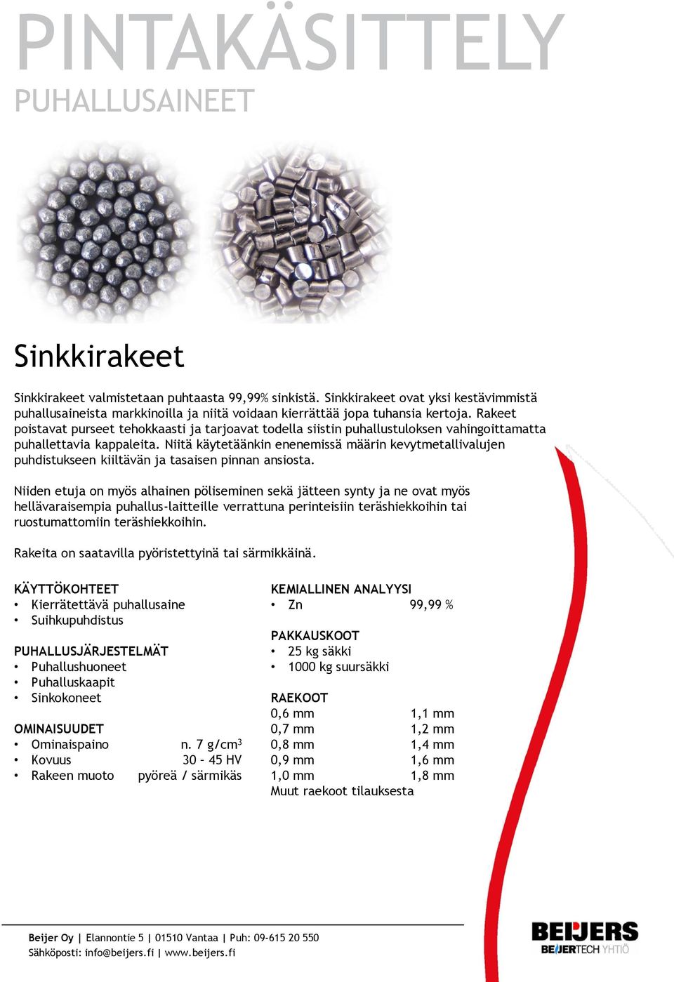 Niitä käytetäänkin enenemissä määrin kevytmetallivalujen puhdistukseen kiiltävän ja tasaisen pinnan ansiosta.