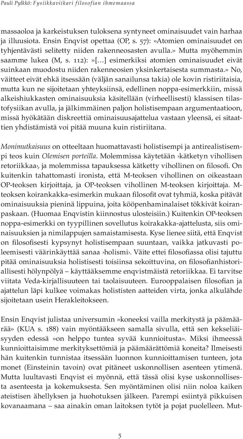 » No, väitteet eivät ehkä itsessään (väljän sanailunsa takia) ole kovin ristiriitaisia, mutta kun ne sijoitetaan yhteyksiinsä, edellinen noppa-esimerkkiin, missä alkeishiukkasten ominaisuuksia