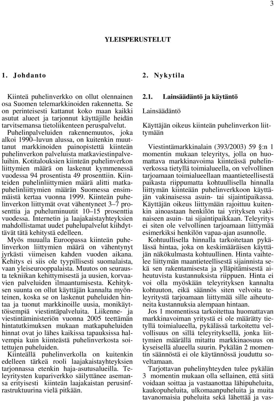 Puhelinpalveluiden rakennemuutos, joka alkoi 1990 luvun alussa, on kuitenkin muuttanut markkinoiden painopistettä kiinteän puhelinverkon palveluista matkaviestinpalveluihin.