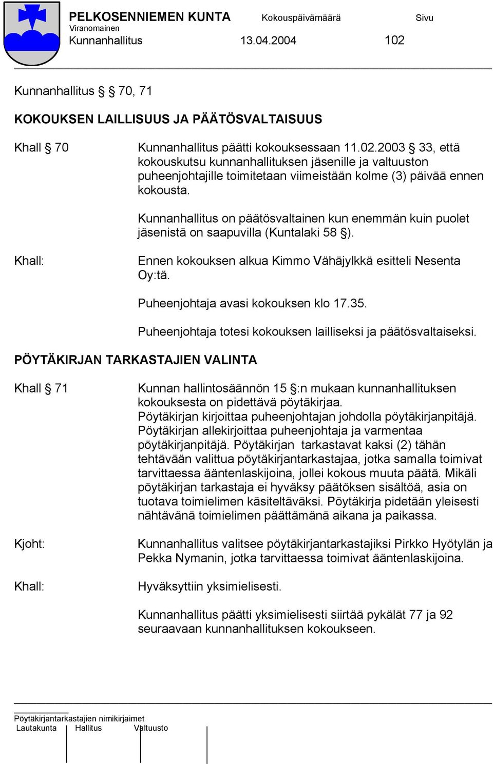 Puheenjohtaja avasi kokouksen klo 17.35. PÖYTÄKIRJAN TARKASTAJIEN VALINTA Puheenjohtaja totesi kokouksen lailliseksi ja päätösvaltaiseksi.