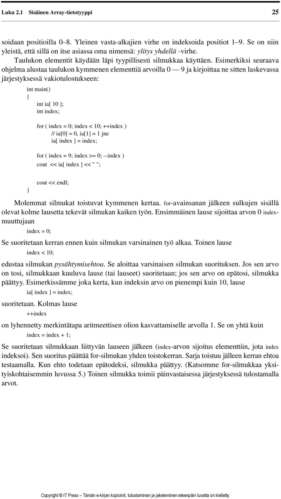 Esimerkiksi seuraava ohjelma alustaa taulukon kymmenen elementtiä arvoilla 0 9 ja kirjoittaa ne sitten laskevassa järjestyksessä vakiotulostukseen: int main() int ia[ 10 ]; int index; for ( index =
