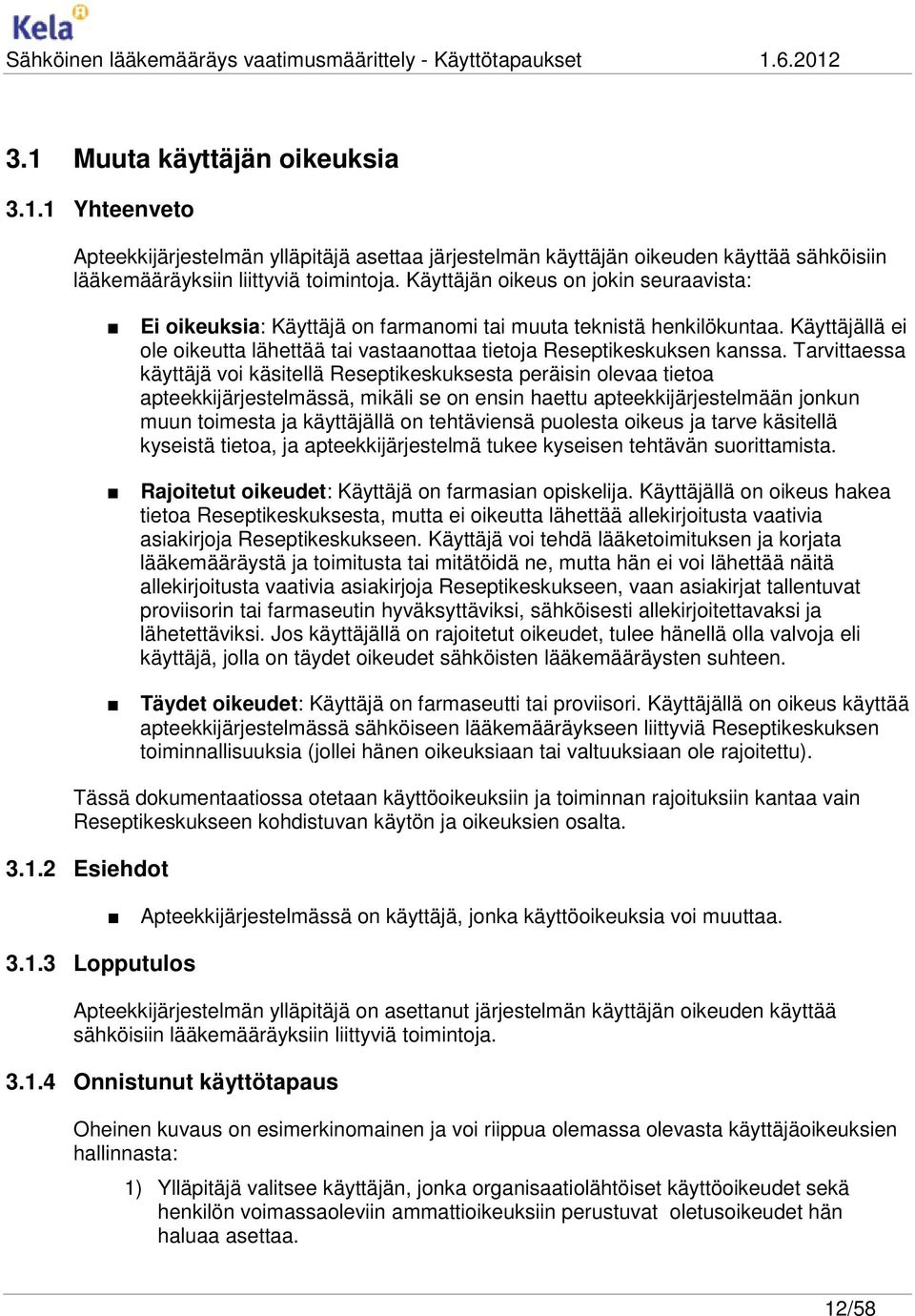 Tarvittaessa käyttäjä voi käsitellä Reseptikeskuksesta peräisin olevaa tietoa apteekkijärjestelmässä, mikäli se on ensin haettu apteekkijärjestelmään jonkun muun toimesta ja käyttäjällä on