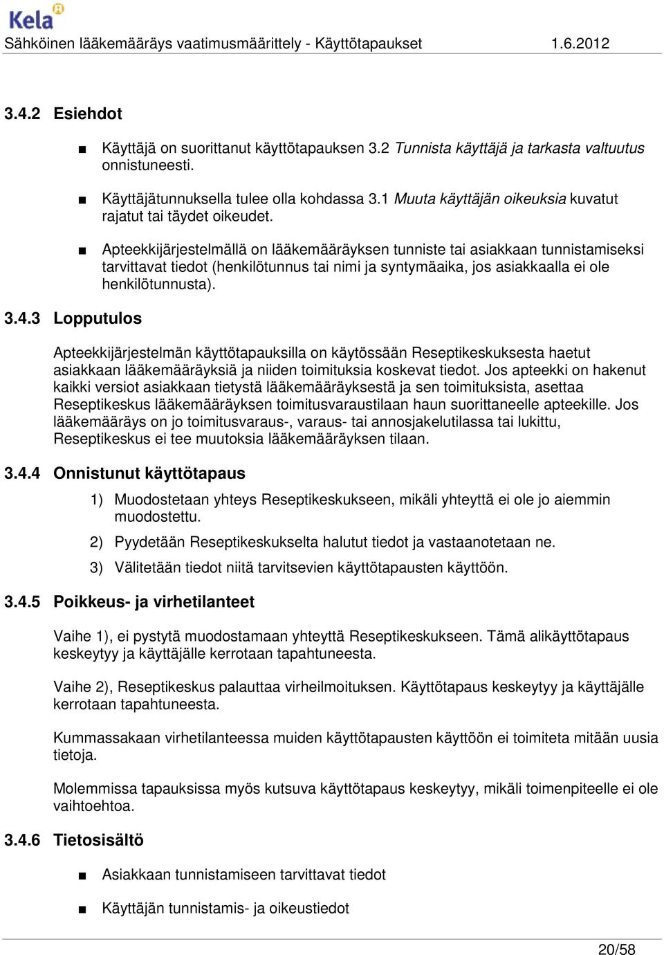 Apteekkijärjestelmällä on lääkemääräyksen tunniste tai asiakkaan tunnistamiseksi tarvittavat tiedot (henkilötunnus tai nimi ja syntymäaika, jos asiakkaalla ei ole henkilötunnusta).