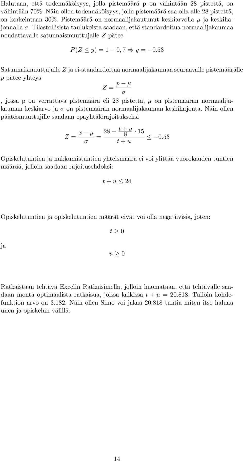 Tilastollisista taulukoista saadaan, että standardoitua normaalijakaumaa noudattavalle satunnaismuuttujalle Z pätee P (Z y) = 1 0, 7 y = 0.