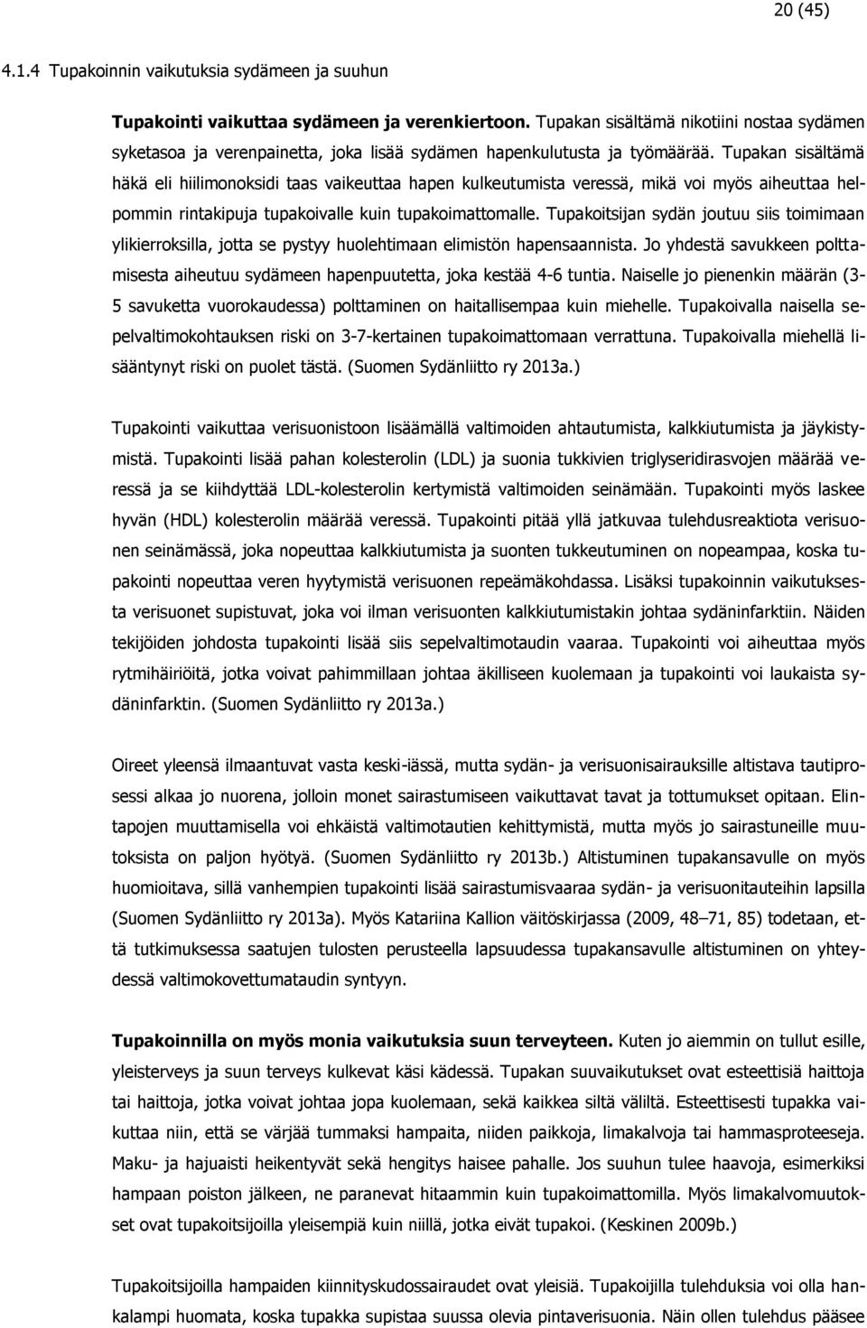 Tupakan sisältämä häkä eli hiilimonoksidi taas vaikeuttaa hapen kulkeutumista veressä, mikä voi myös aiheuttaa helpommin rintakipuja tupakoivalle kuin tupakoimattomalle.