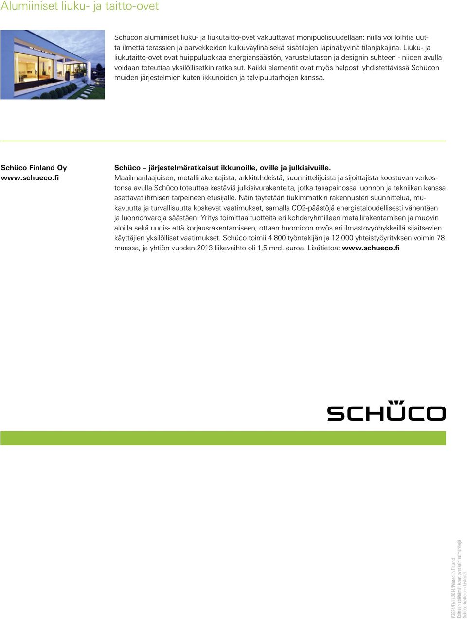 Kaikki elementit ovat myös helposti yhdistettävissä Schücon muiden järjestelmien kuten ikkunoiden ja talvipuutarhojen kanssa. Schüco Finland Oy www.schueco.