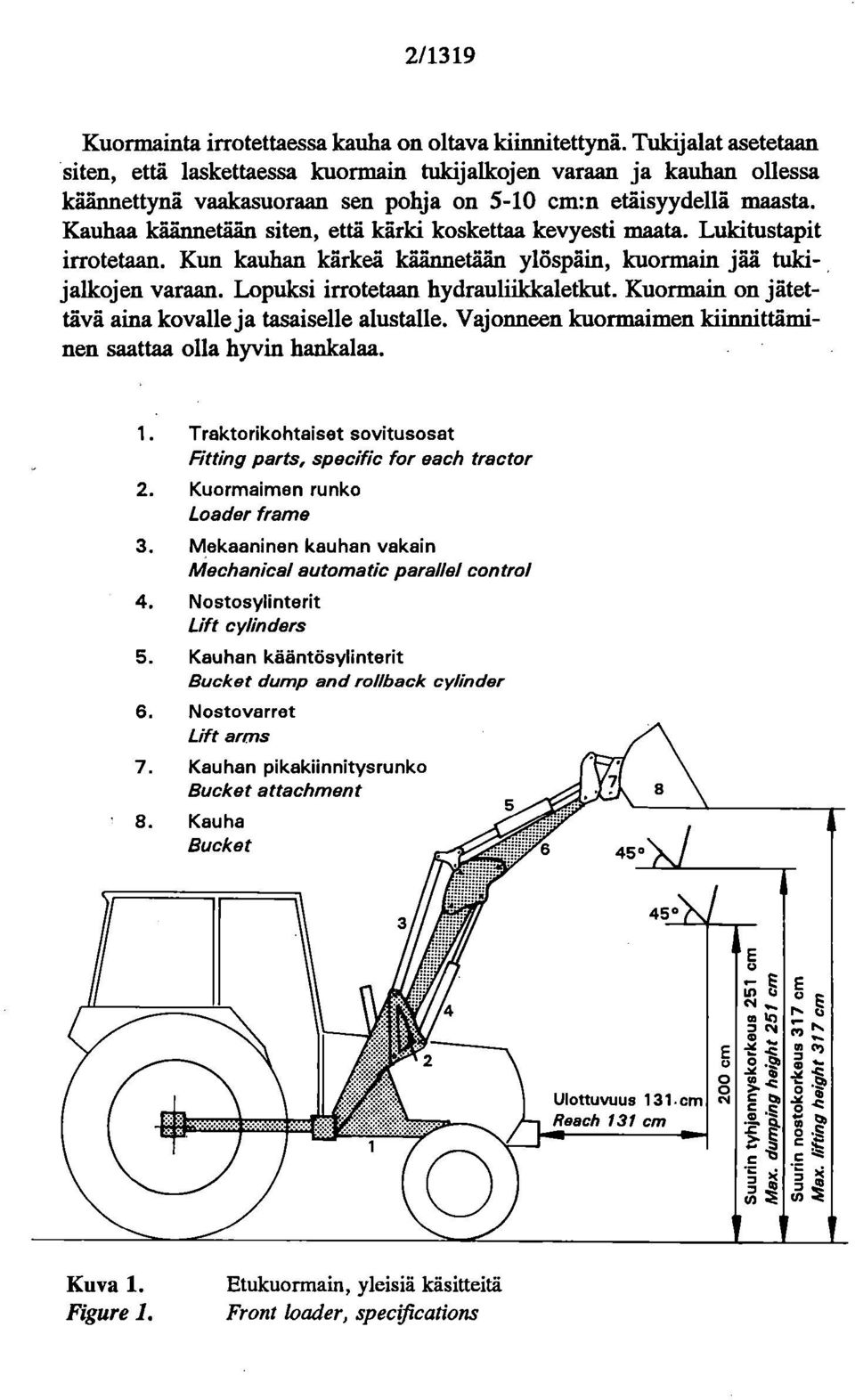 Kauhaa käännetään ' siten, että kärki koskettaa kevyesti maata. Lukitustapit irrotetaan. Kun kauhan kärkeä käännetään ylöspäin, kuormain jää tukijalkojen varaan. Lopuksi irrotetaan hydrauliikkaletkut.