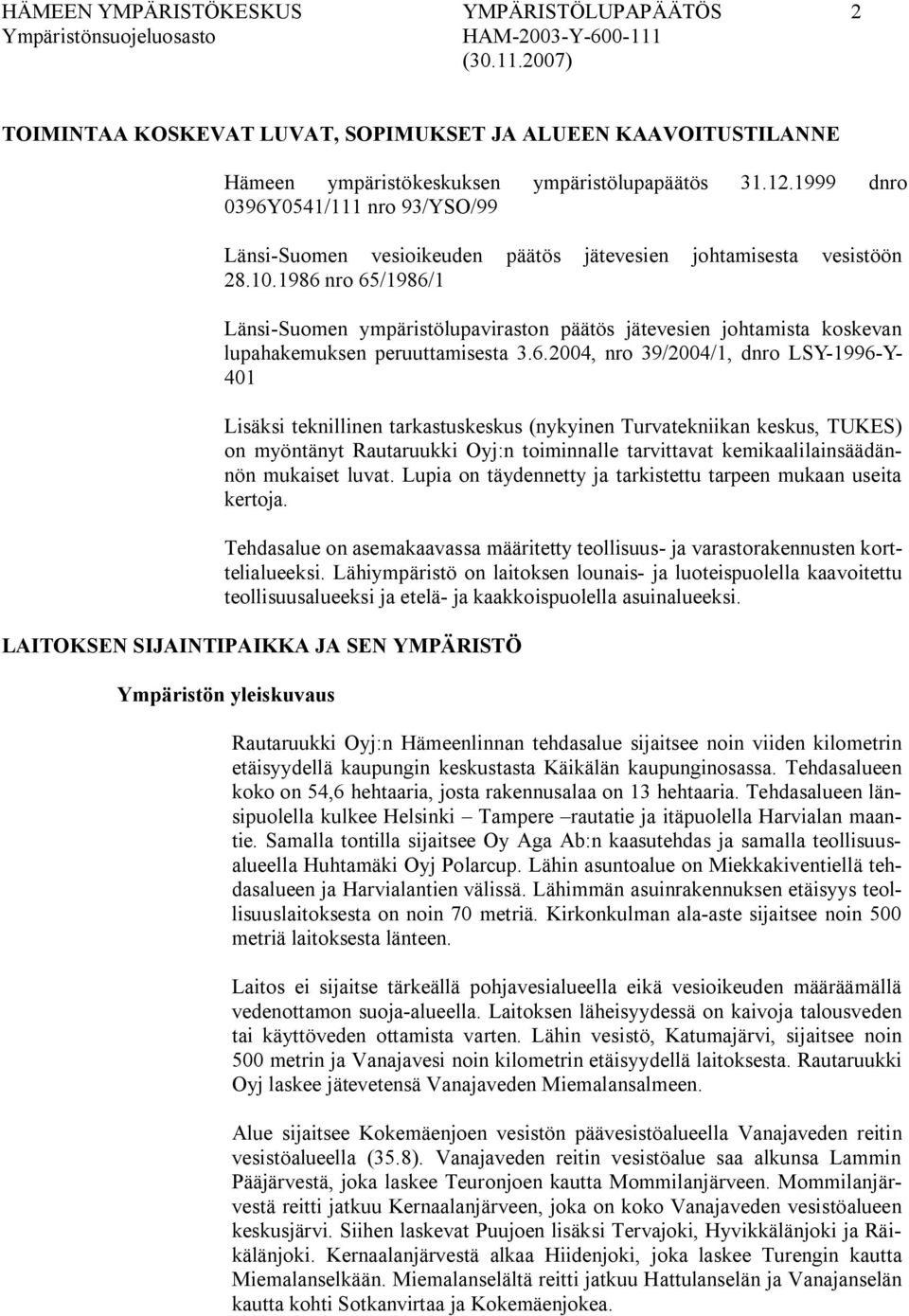 1986 nro 65/1986/1 Länsi Suomen ympäristölupaviraston päätös jätevesien johtamista koskevan lupahakemuksen peruuttamisesta 3.6.2004, nro 39/2004/1, dnro LSY 1996 Y 401 Lisäksi teknillinen