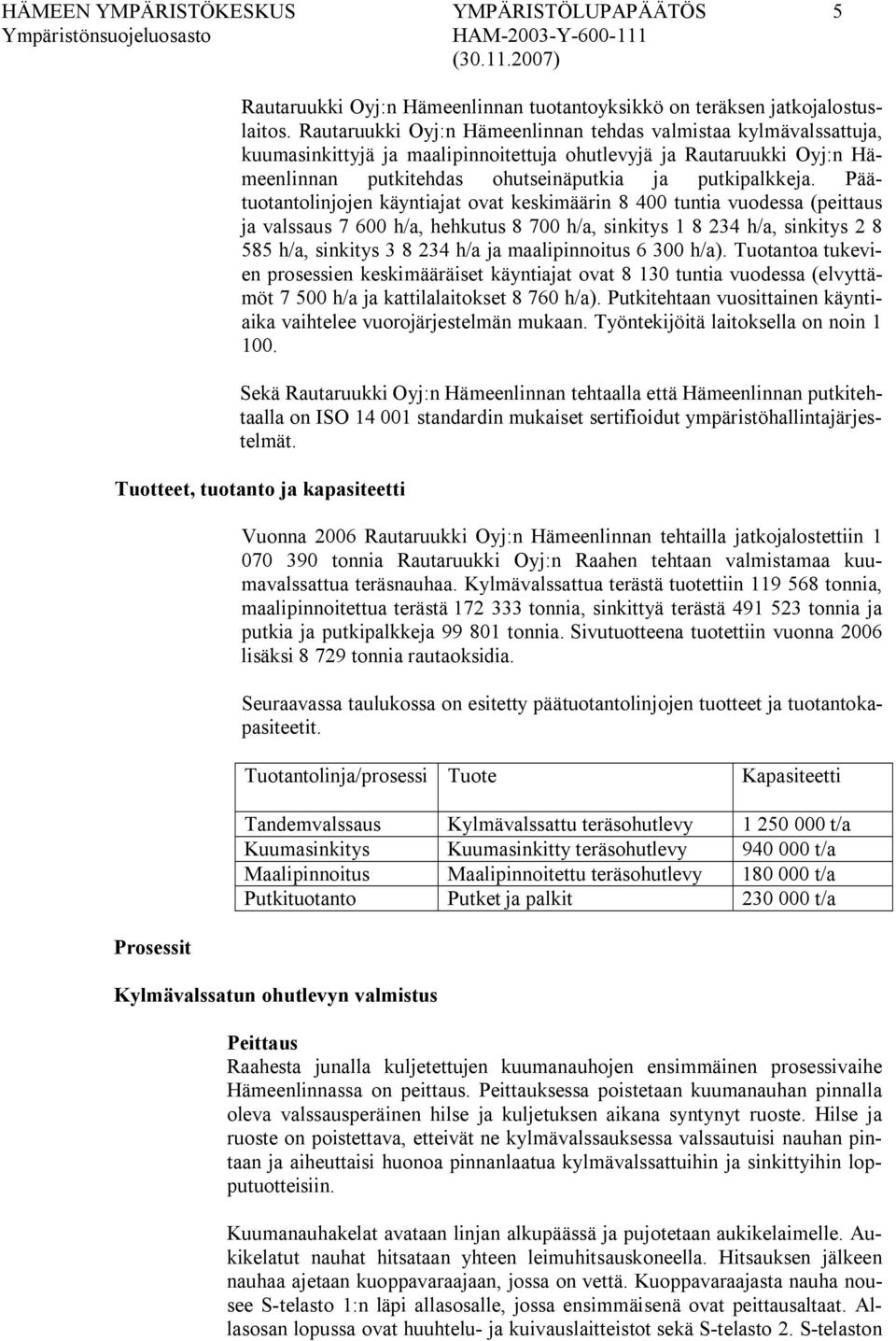 Päätuotantolinjojen käyntiajat ovat keskimäärin 8 400 tuntia vuodessa (peittaus ja valssaus 7 600 h/a, hehkutus 8 700 h/a, sinkitys 1 8 234 h/a, sinkitys 2 8 585 h/a, sinkitys 3 8 234 h/a ja