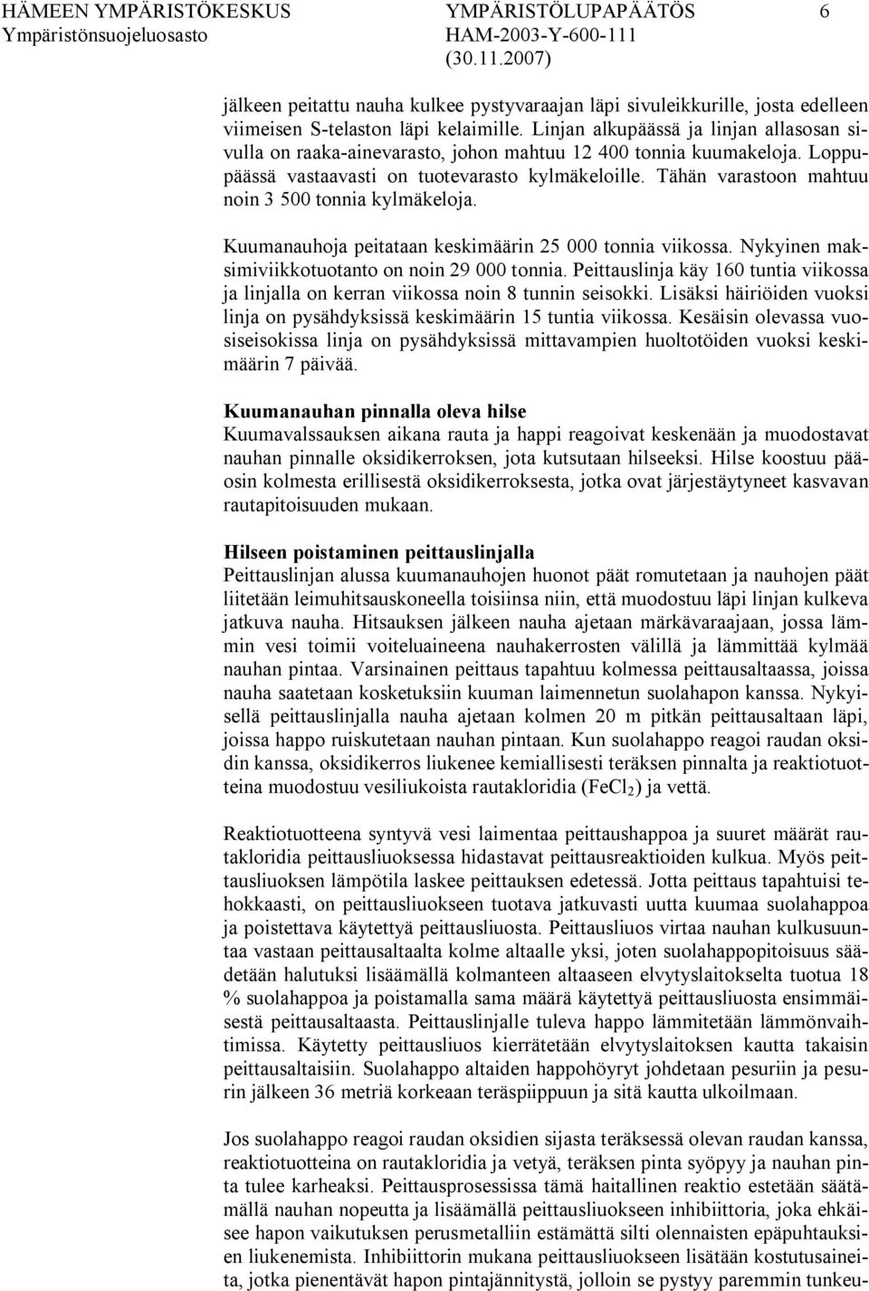 Tähän varastoon mahtuu noin 3 500 tonnia kylmäkeloja. Kuumanauhoja peitataan keskimäärin 25 000 tonnia viikossa. Nykyinen maksimiviikkotuotanto on noin 29 000 tonnia.