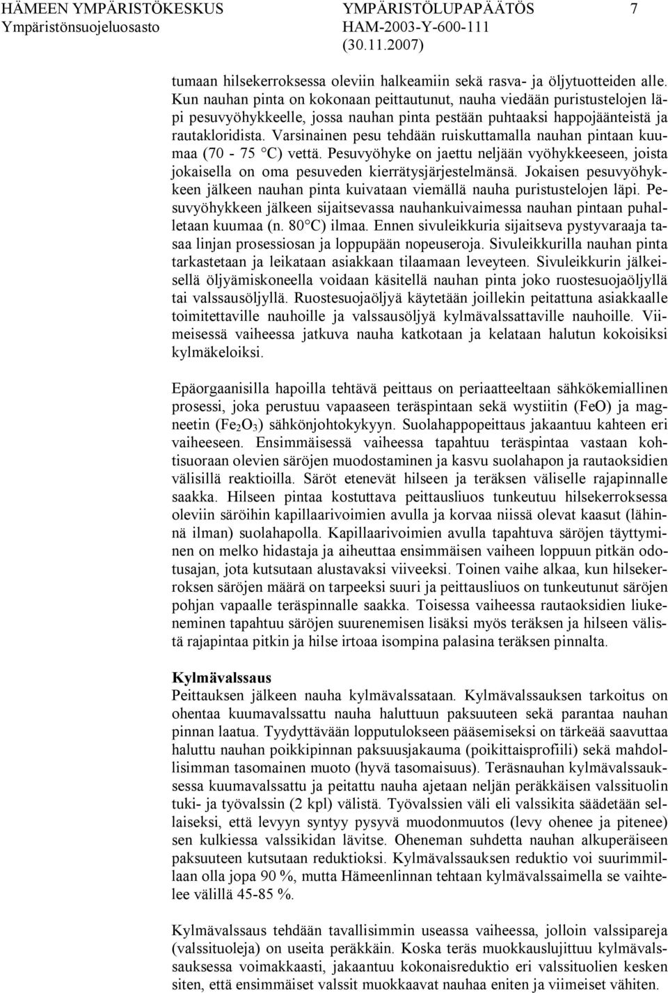 Varsinainen pesu tehdään ruiskuttamalla nauhan pintaan kuumaa (70 75 C) vettä. Pesuvyöhyke on jaettu neljään vyöhykkeeseen, joista jokaisella on oma pesuveden kierrätysjärjestelmänsä.