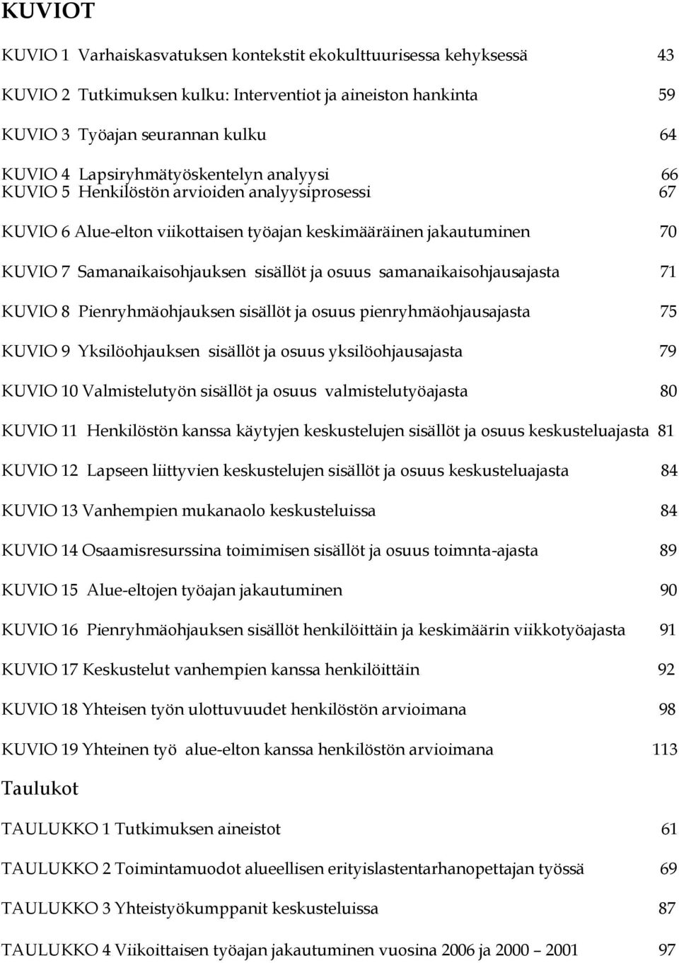 osuus samanaikaisohjausajasta 71 KUVIO 8 Pienryhmäohjauksen sisällöt ja osuus pienryhmäohjausajasta 75 KUVIO 9 Yksilöohjauksen sisällöt ja osuus yksilöohjausajasta 79 KUVIO 10 Valmistelutyön sisällöt