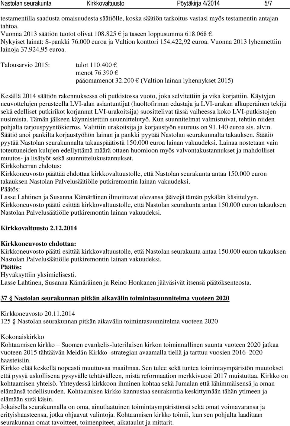 Talousarvio 2015: tulot 110.400 menot 76.390 pääomamenot 32.200 (Valtion lainan lyhennykset 2015) Kesällä 2014 säätiön rakennuksessa oli putkistossa vuoto, joka selvitettiin ja vika korjattiin.