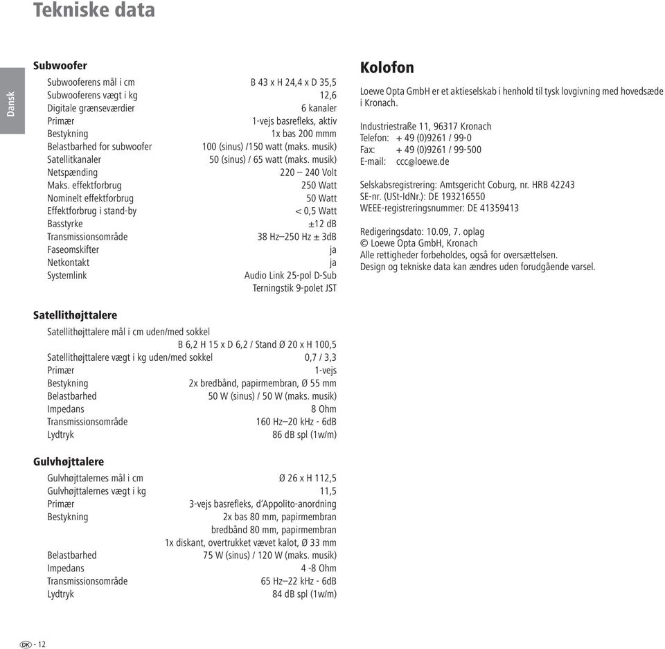 effektforbrug 250 Watt Nominelt effektforbrug 50 Watt Effektforbrug i stand-by < 0,5 Watt Basstyrke ±12 db Transmissionsområde 38 Hz 250 Hz ± 3dB Faseomskifter ja Netkontakt ja Systemlink Audio ink