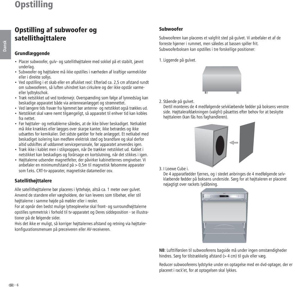 2,5 cm afstand rundt om subwooferen, så luften uhindret kan cirkulere og der ikke opstår varmeeller lydtrykschok. Træk netstikket ud ved tordenvejr.