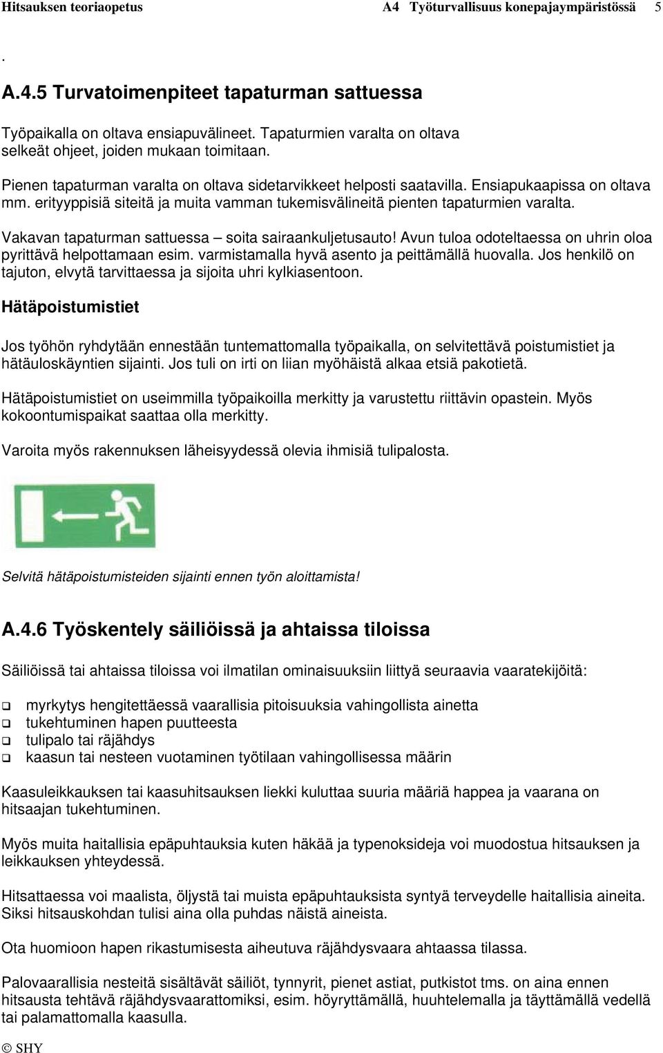 erityyppisiä siteitä ja muita vamman tukemisvälineitä pienten tapaturmien varalta. Vakavan tapaturman sattuessa soita sairaankuljetusauto!