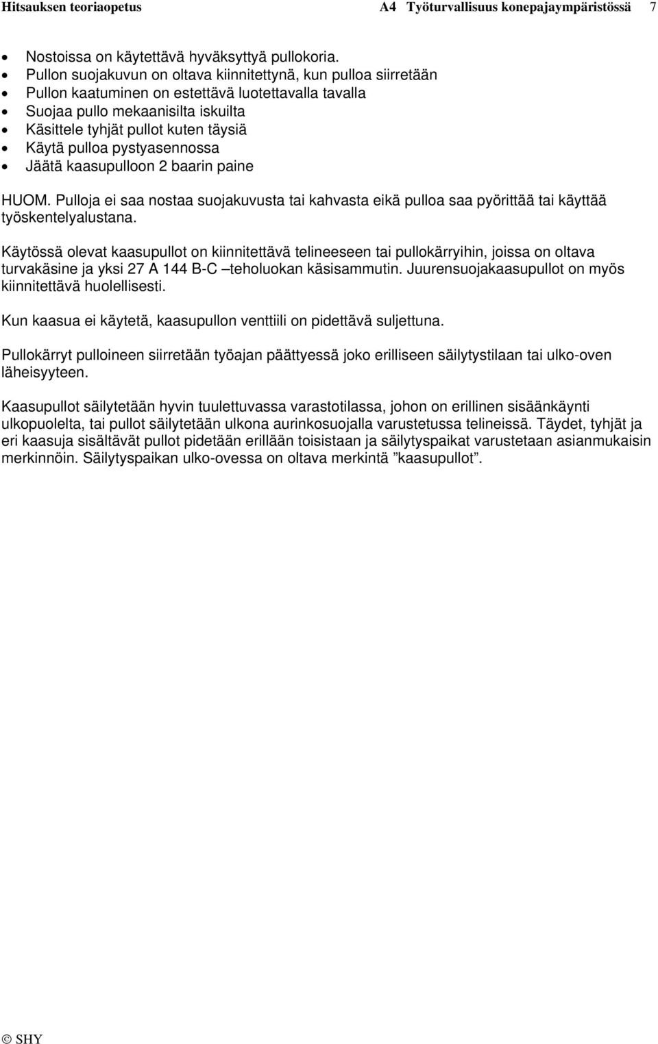 pulloa pystyasennossa Jäätä kaasupulloon 2 baarin paine HUOM. Pulloja ei saa nostaa suojakuvusta tai kahvasta eikä pulloa saa pyörittää tai käyttää työskentelyalustana.