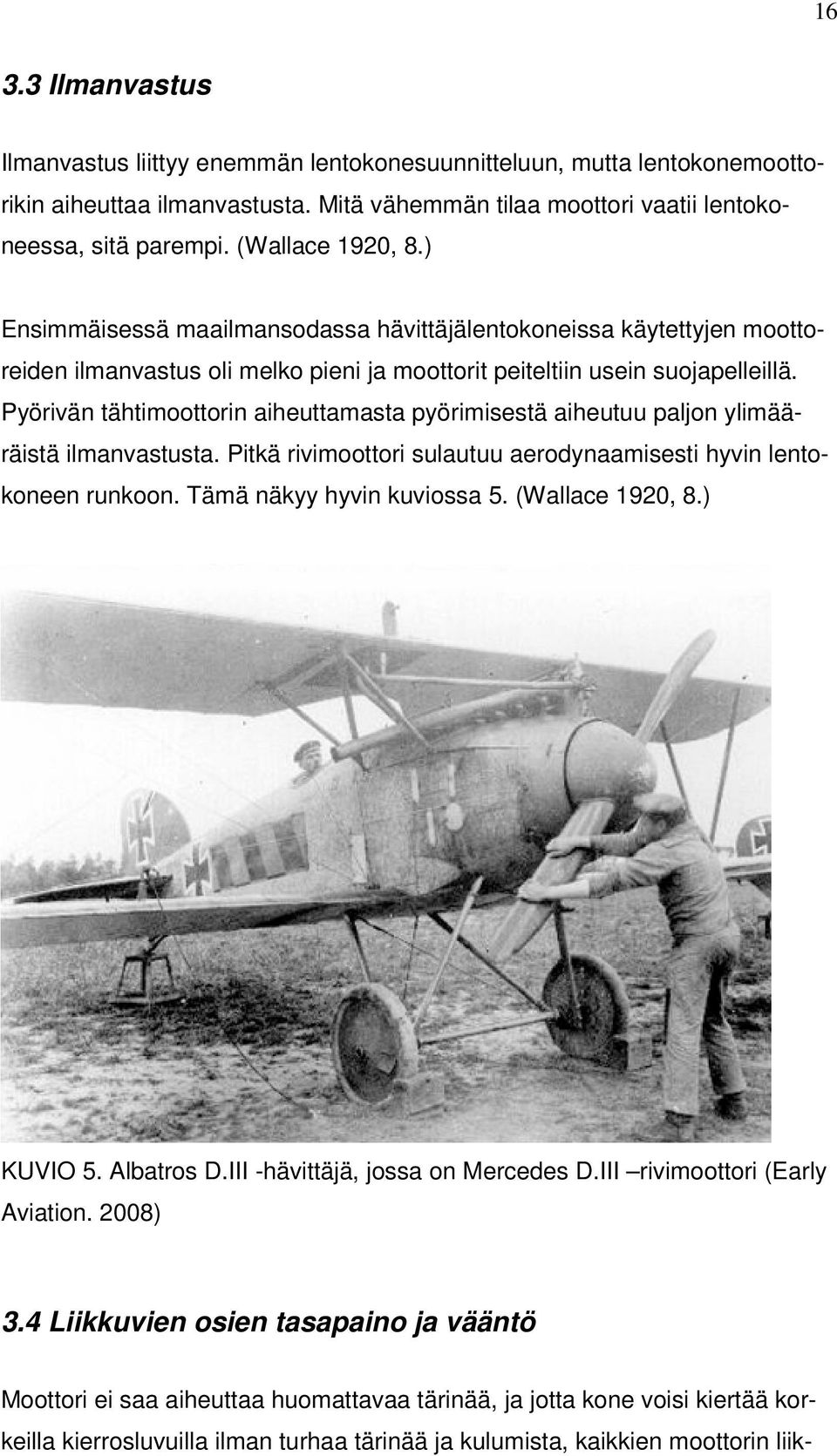 Pyörivän tähtimoottorin aiheuttamasta pyörimisestä aiheutuu paljon ylimääräistä ilmanvastusta. Pitkä rivimoottori sulautuu aerodynaamisesti hyvin lentokoneen runkoon. Tämä näkyy hyvin kuviossa 5.