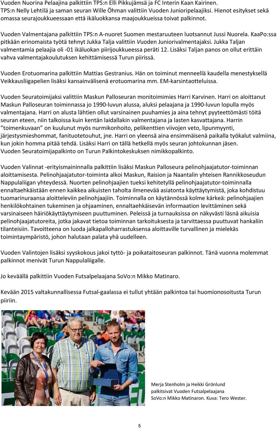 KaaPo:ssa pitkään erinomaista työtä tehnyt Jukka Talja valittiin Vuoden Juniorivalmentajaksi. Jukka Taljan valmentamia pelaajia oli 01 ikäluokan piirijoukkueessa peräti 12.