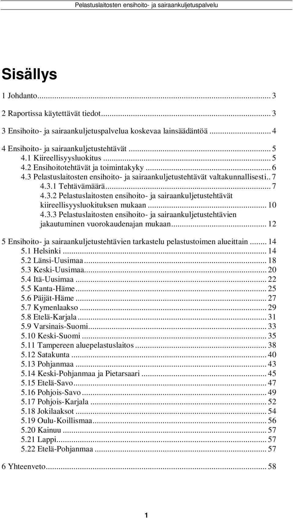 .. 1 4.3.3 Pelastuslaitosten ensihoito- ja sairaankuljetustehtävien jakautuminen vuorokaudenajan mukaan... 12 5 Ensihoito- ja sairaankuljetustehtävien tarkastelu pelastustoimen alueittain... 14 5.