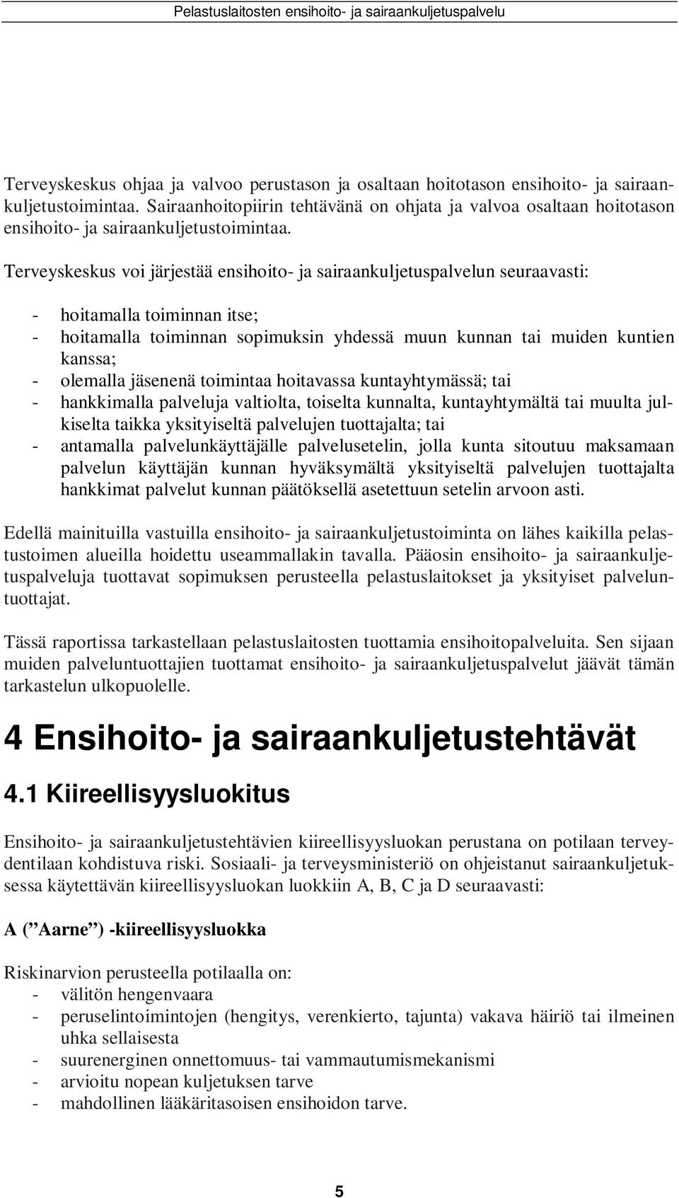 Terveyskeskus voi järjestää ensihoito- ja sairaankuljetuspalvelun seuraavasti: - hoitamalla toiminnan itse; - hoitamalla toiminnan sopimuksin yhdessä muun kunnan tai muiden kuntien kanssa; - olemalla