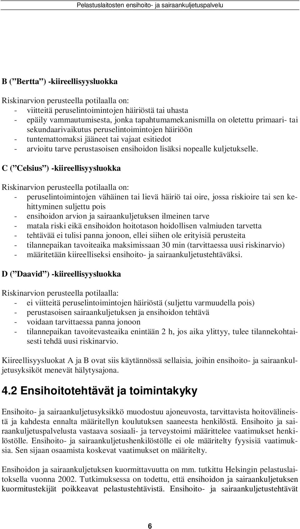 C ( Celsius ) -kiireellisyysluokka Riskinarvion perusteella potilaalla on: - peruselintoimintojen vähäinen tai lievä häiriö tai oire, jossa riskioire tai sen kehittyminen suljettu pois - ensihoidon