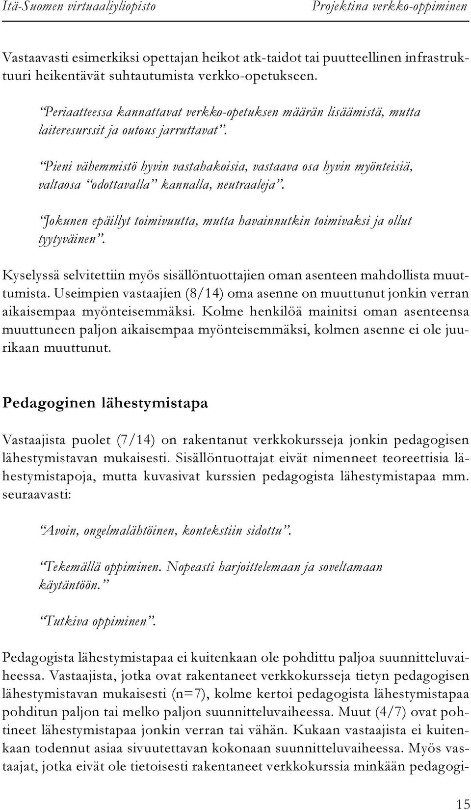 Pieni vähemmistö hyvin vastahakoisia, vastaava osa hyvin myönteisiä, valtaosa odottavalla kannalla, neutraaleja. Jokunen epäillyt toimivuutta, mutta havainnutkin toimivaksi ja ollut tyytyväinen.