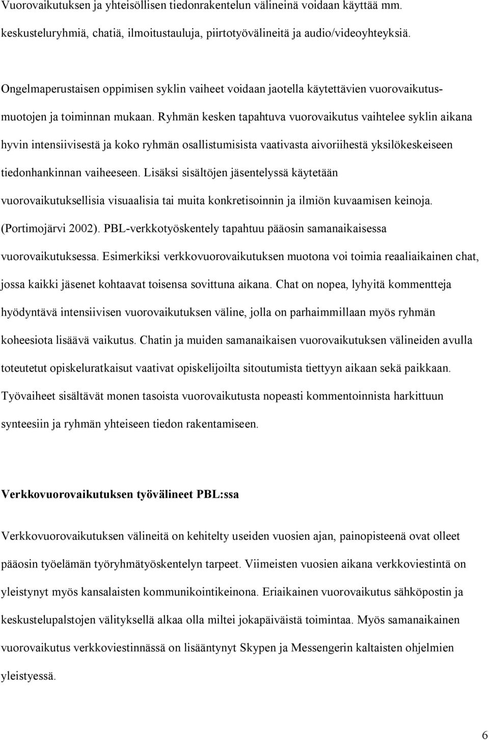 Ryhmän kesken tapahtuva vuorovaikutus vaihtelee syklin aikana hyvin intensiivisestä ja koko ryhmän osallistumisista vaativasta aivoriihestä yksilökeskeiseen tiedonhankinnan vaiheeseen.