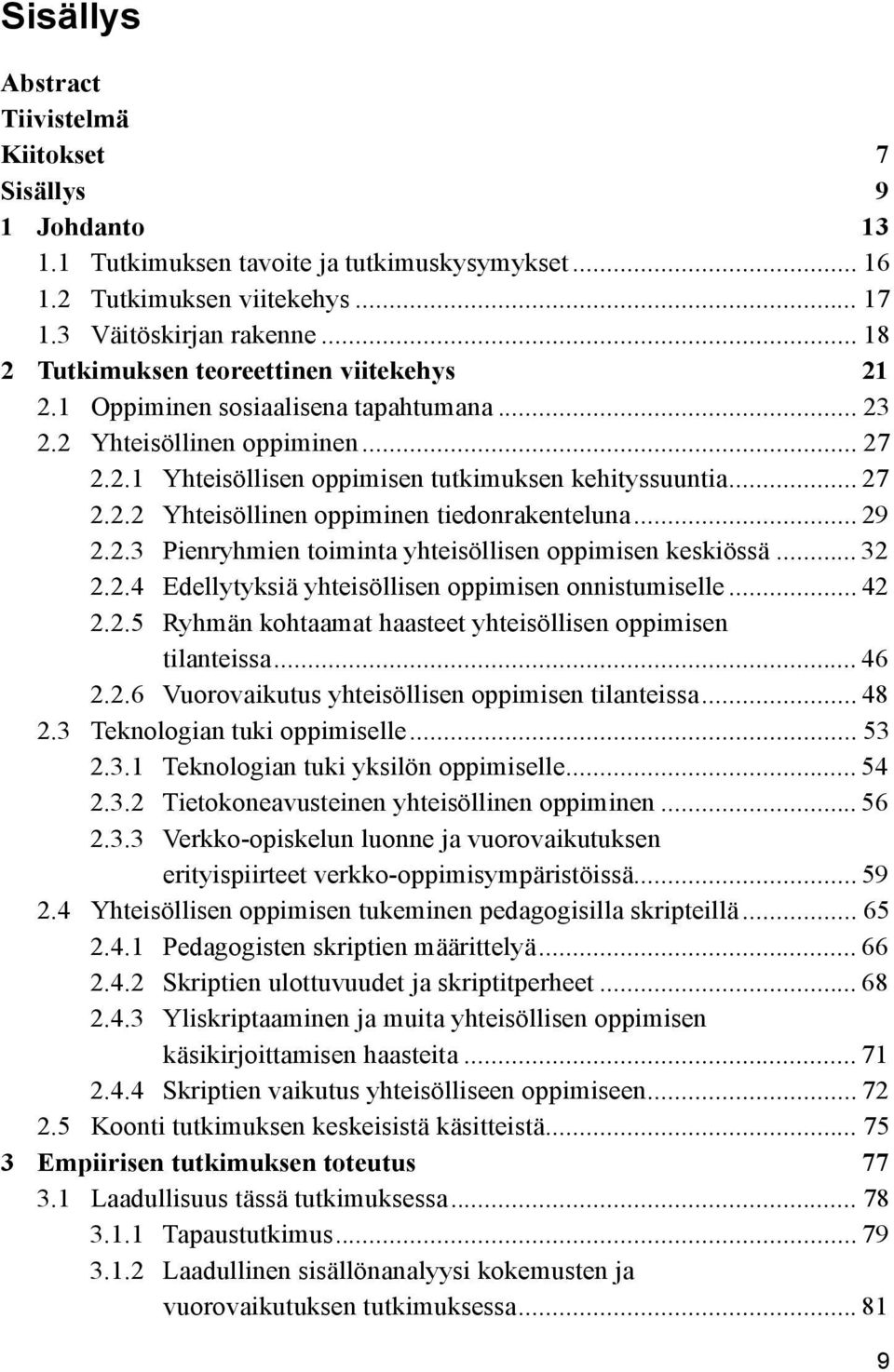 .. 29 2.2.3 Pienryhmien toiminta yhteisöllisen oppimisen keskiössä... 32 2.2.4 Edellytyksiä yhteisöllisen oppimisen onnistumiselle... 42 2.2.5 Ryhmän kohtaamat haasteet yhteisöllisen oppimisen tilanteissa.