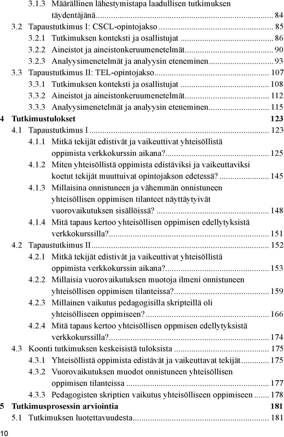 .. 112 3.3.3 Analyysimenetelmät ja analyysin eteneminen... 115 4 Tutkimustulokset 123 4.1 Tapaustutkimus I... 123 4.1.1 Mitkä tekijät edistivät ja vaikeuttivat yhteisöllistä oppimista verkkokurssin aikana?