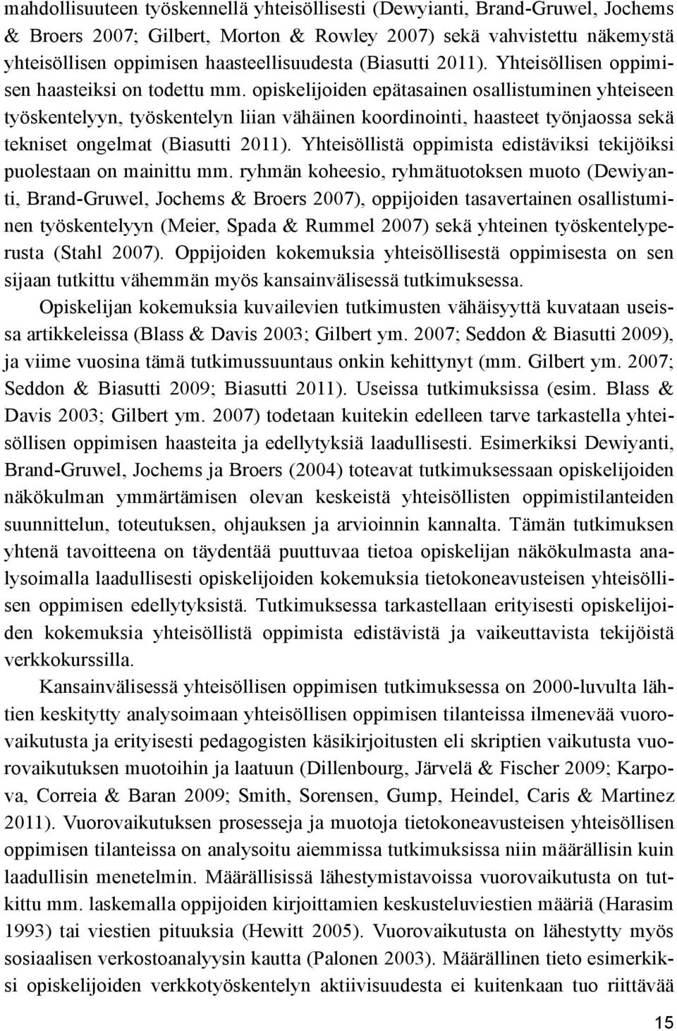 opiskelijoiden epätasainen osallistuminen yhteiseen työskentelyyn, työskentelyn liian vähäinen koordinointi, haasteet työnjaossa sekä tekniset ongelmat (Biasutti 2011).