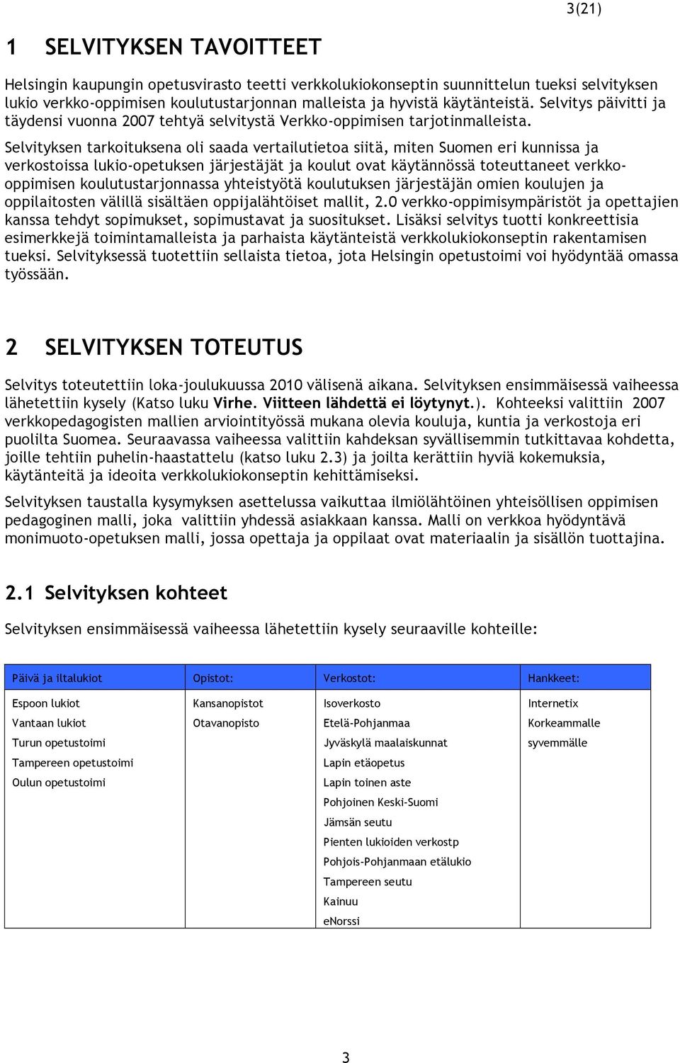 Selvityksen tarkoituksena oli saada vertailutietoa siitä, miten Suomen eri kunnissa ja verkostoissa lukio-opetuksen järjestäjät ja koulut ovat käytännössä toteuttaneet verkkooppimisen