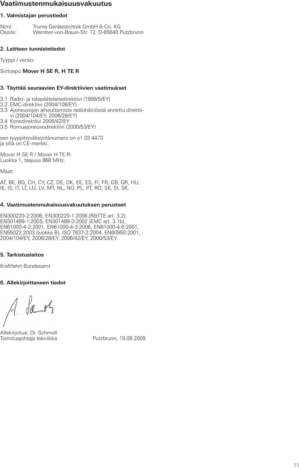 2 EMC-direktiivi (2004/08/EY) 3.3 Ajoneuvojen aiheuttamista radiohäiriöistä annettu direktiivi (2004/04/EY, 2006/28/EY) 3.4 Konedirektiivi 2006/42/EY 3.