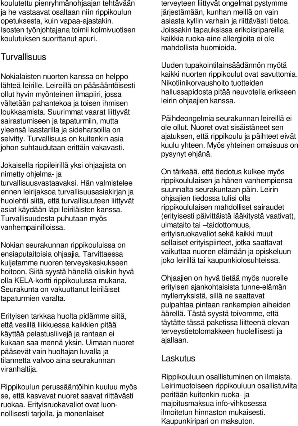 Suurimmat vaarat liittyvät sairastumiseen ja tapaturmiin, mutta yleensä laastarilla ja sideharsoilla on selvitty. Turvallisuus on kuitenkin asia johon suhtaudutaan erittäin vakavasti.