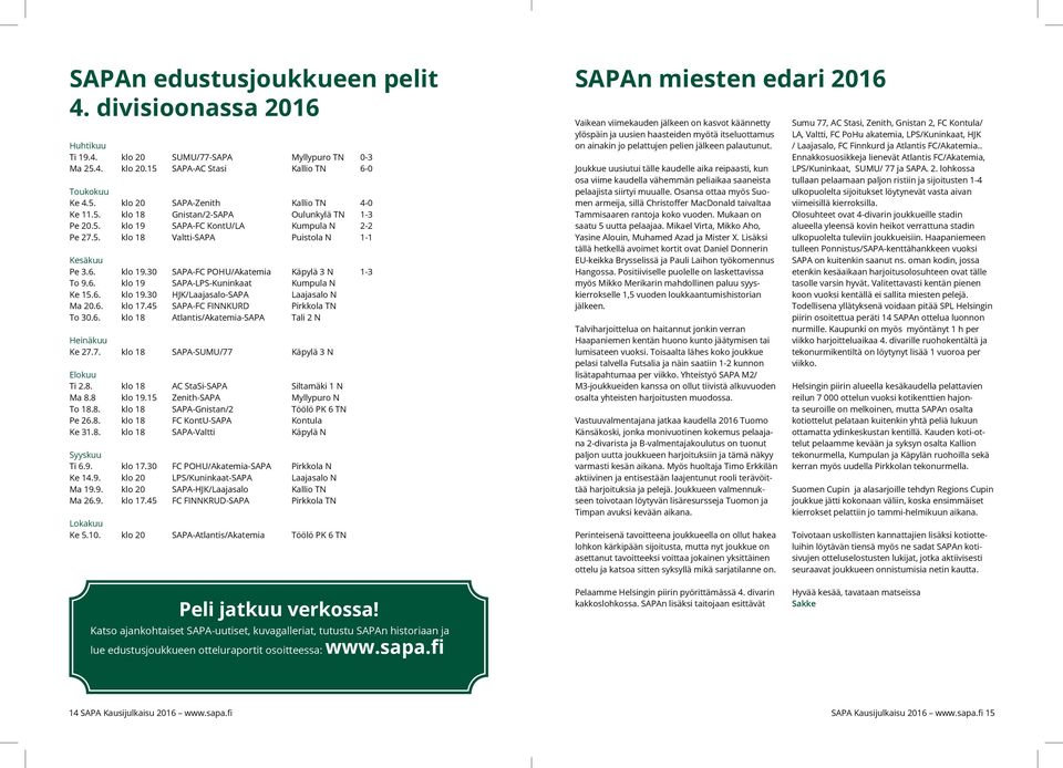 6. klo 17.45 -FC FINNKURD Pirkkola TN To 30.6. klo 18 Atlantis/Akatemia- Tali 2 N Heinäkuu Ke 27.7. klo 18 -SUMU/77 Käpylä 3 N Elokuu Ti 2.8. klo 18 AC StaSi- Siltamäki 1 N Ma 8.8 klo 19.