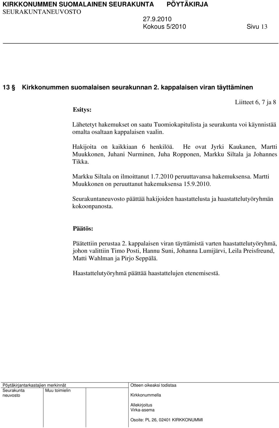 He ovat Jyrki Kaukanen, Martti Muukkonen, Juhani Nurminen, Juha Ropponen, Markku Siltala ja Johannes Tikka. Markku Siltala on ilmoittanut 1.7.2010 peruuttavansa hakemuksensa.