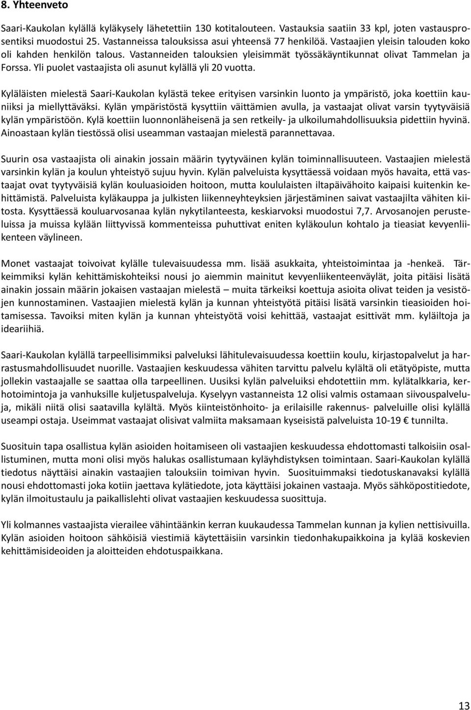 Kyläläisten mielestä Saari-Kaukolan kylästä tekee erityisen varsinkin luonto ja ympäristö, joka koettiin kauniiksi ja miellyttäväksi.