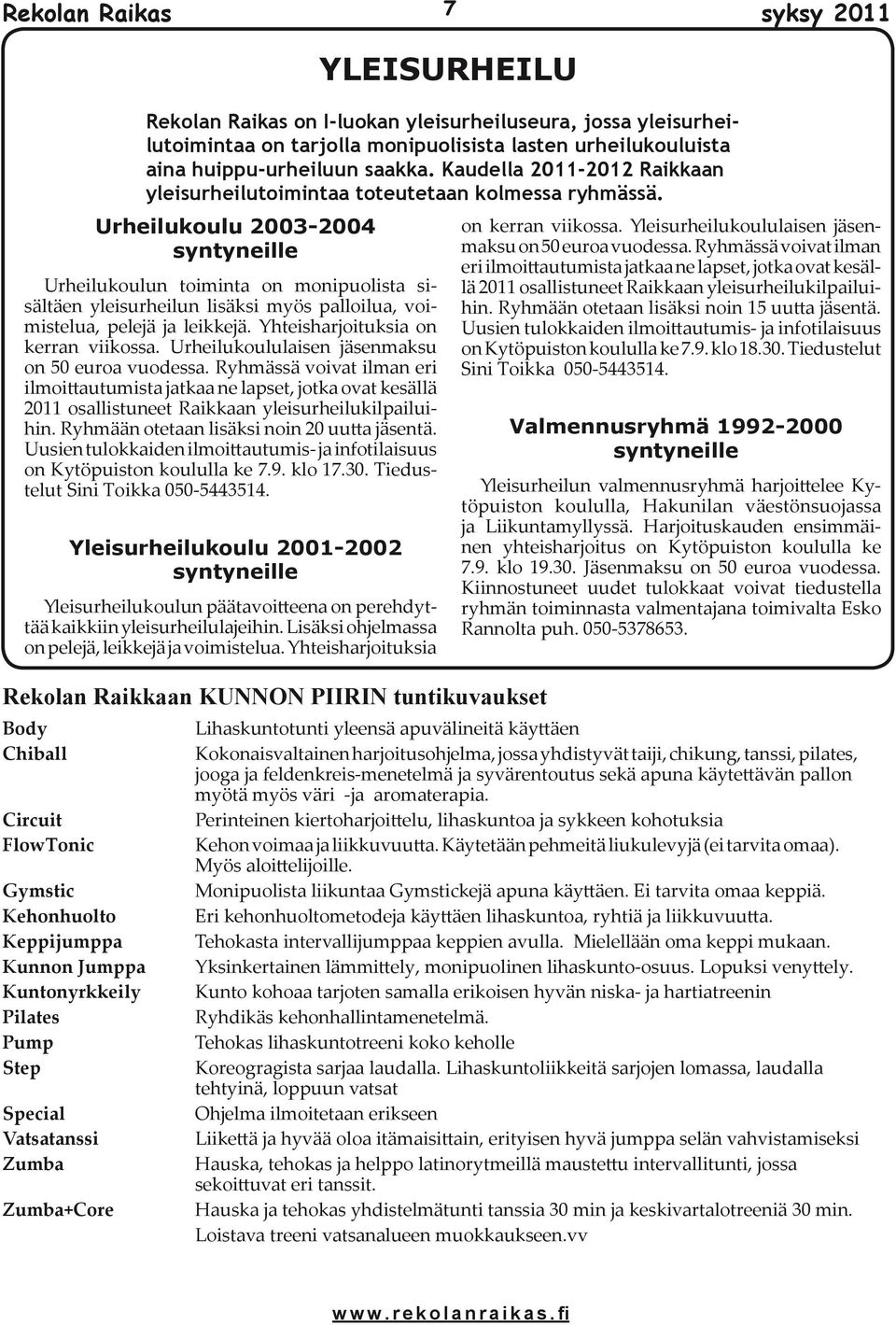 Ryhmässä voivat ilman eri ilmoittautumista jatkaa ne lapset, jotka ovat kesällä 2011 osallistuneet Raikkaan yleisurheilukilpailuihin. Ryhmään otetaan lisäksi noin 20 uutta jäsentä.