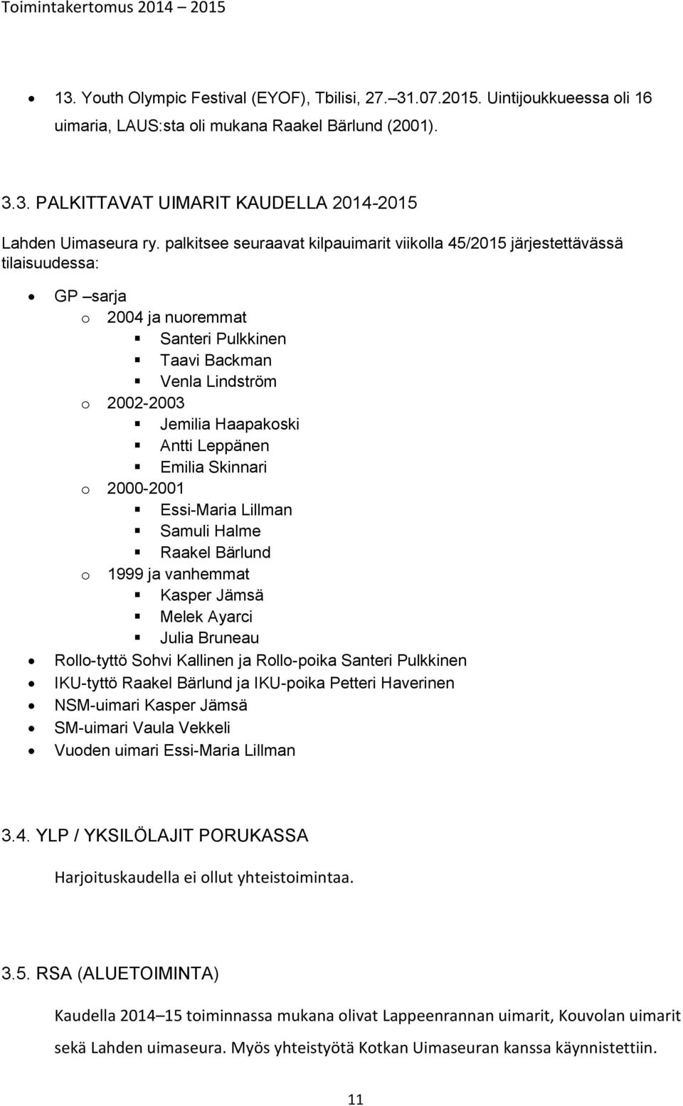 Leppänen Emilia Skinnari o 2000-2001 Essi-Maria Lillman Samuli Halme Raakel Bärlund o 1999 ja vanhemmat Kasper Jämsä Melek Ayarci Julia Bruneau Rollo-tyttö Sohvi Kallinen ja Rollo-poika Santeri